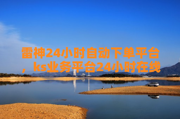 雷神24小时自动下单平台，ks业务平台24小时在线服务。