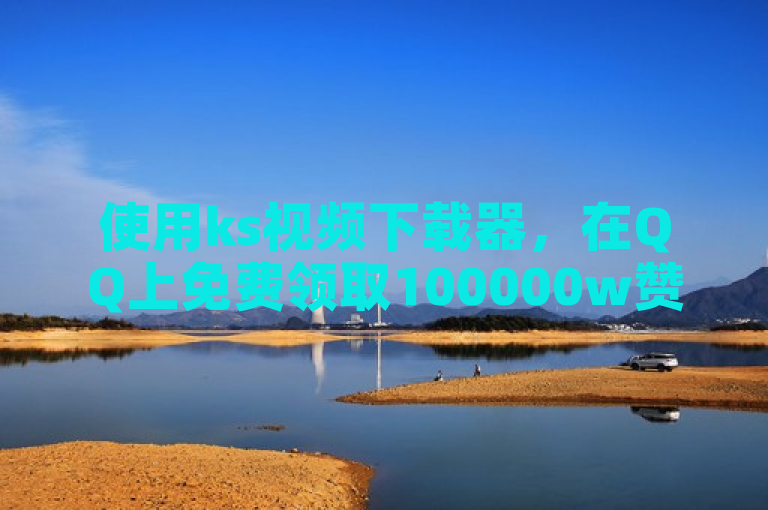 使用ks视频下载器，在QQ上免费领取100000w赞。