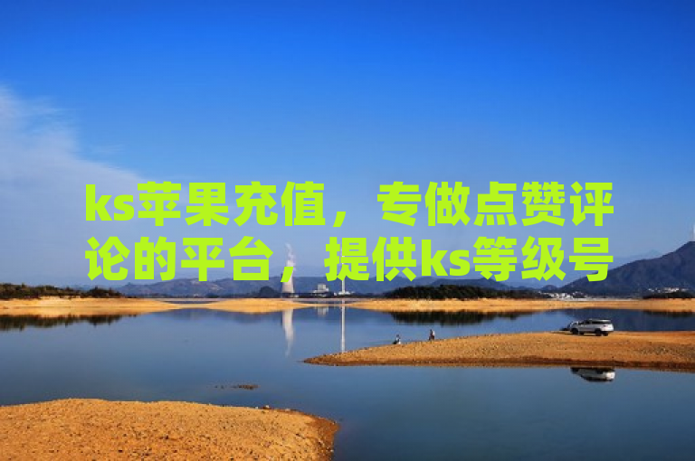 ks苹果充值，专做点赞评论的平台，提供ks等级号购买服务。