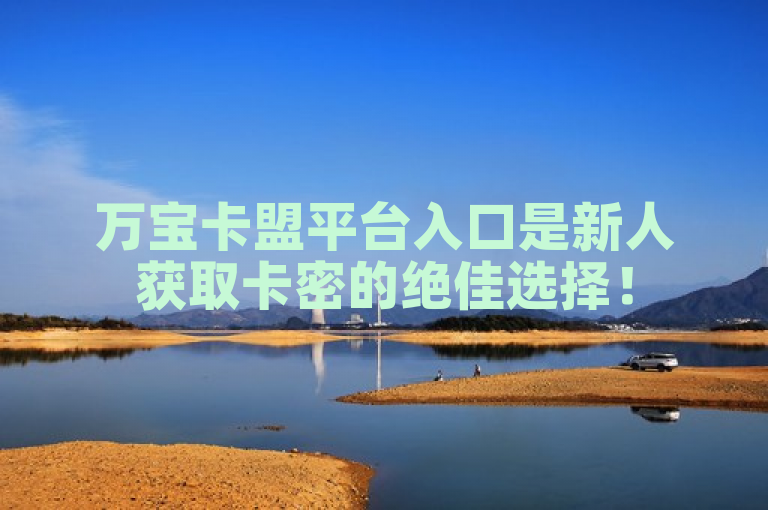 万宝卡盟平台入口是新人获取卡密的绝佳选择！