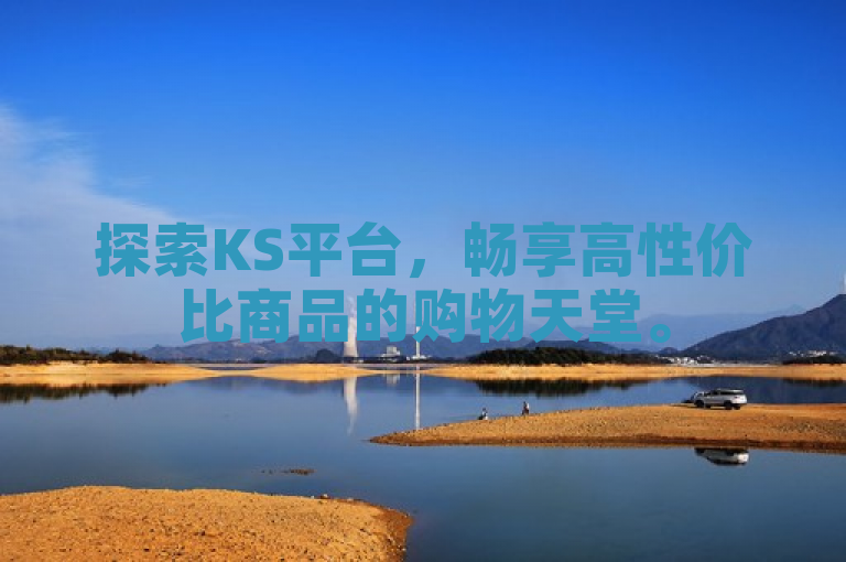 探索KS平台，畅享高性价比商品的购物天堂。