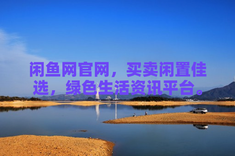 闲鱼网官网，买卖闲置佳选，绿色生活资讯平台。