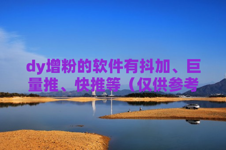 dy增粉的软件有抖加、巨量推、快推等（仅供参考）。