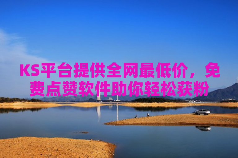 KS平台提供全网最低价，免费点赞软件助你轻松获粉。