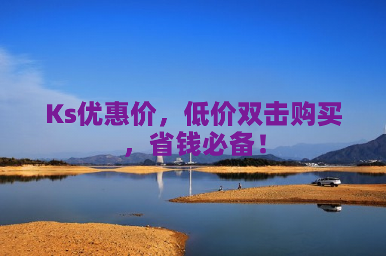 Ks优惠价，低价双击购买，省钱必备！