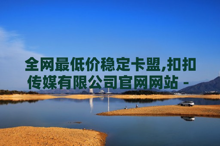 全网最低价稳定卡盟,扣扣传媒有限公司官网网站 - 免费知乎会员账号 - dy增粉免费软件