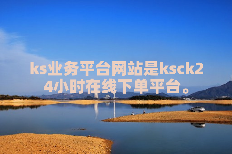 ks业务平台网站是ksck24小时在线下单平台。