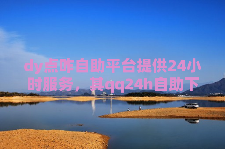 dy点咋自助平台提供24小时服务，其qq24h自助下单商城刷ks双击免费且推广效果明显。