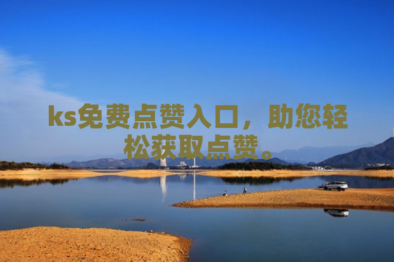 ks免费点赞入口，助您轻松获取点赞。