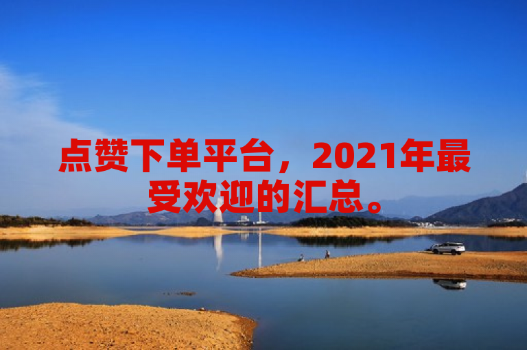 点赞下单平台，2021年最受欢迎的汇总。