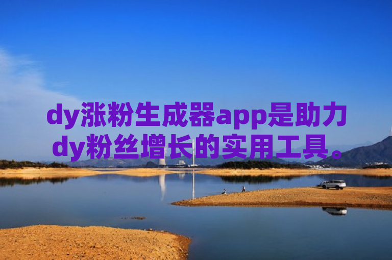 dy涨粉生成器app是助力dy粉丝增长的实用工具。