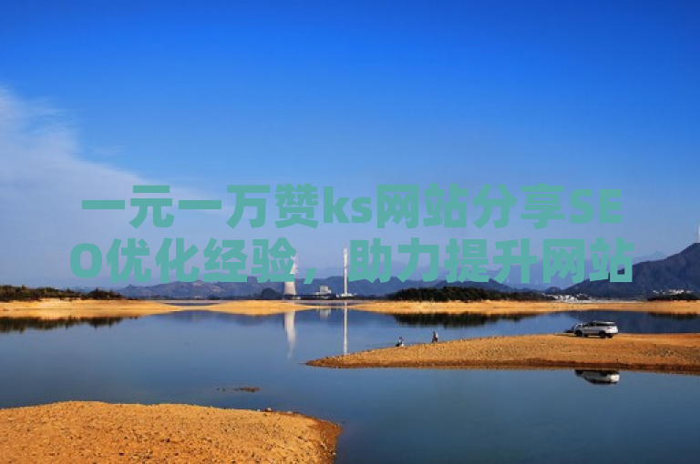 一元一万赞ks网站分享SEO优化经验，助力提升网站排名。