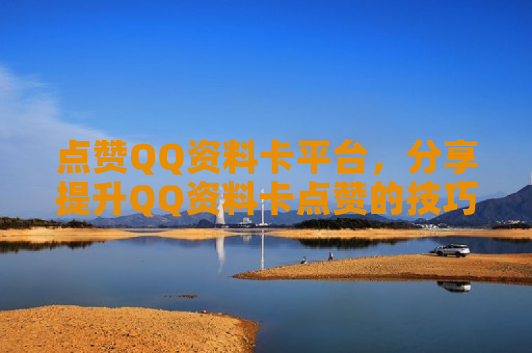 点赞QQ资料卡平台,分享提升QQ资料卡点赞的技巧与策略。