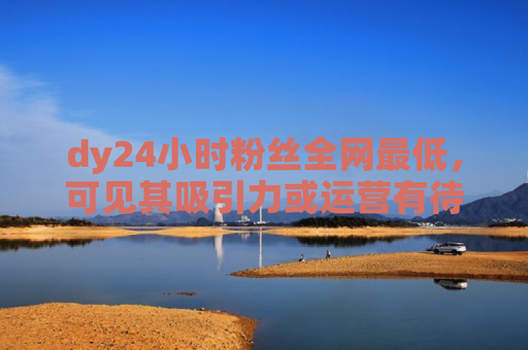 dy24小时粉丝全网最低，可见其吸引力或运营有待提升。