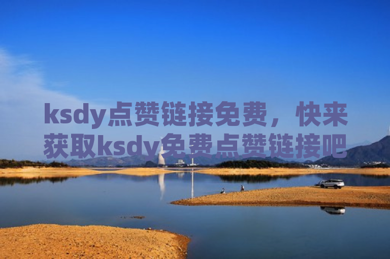 ksdy点赞链接免费，快来获取ksdy免费点赞链接吧！