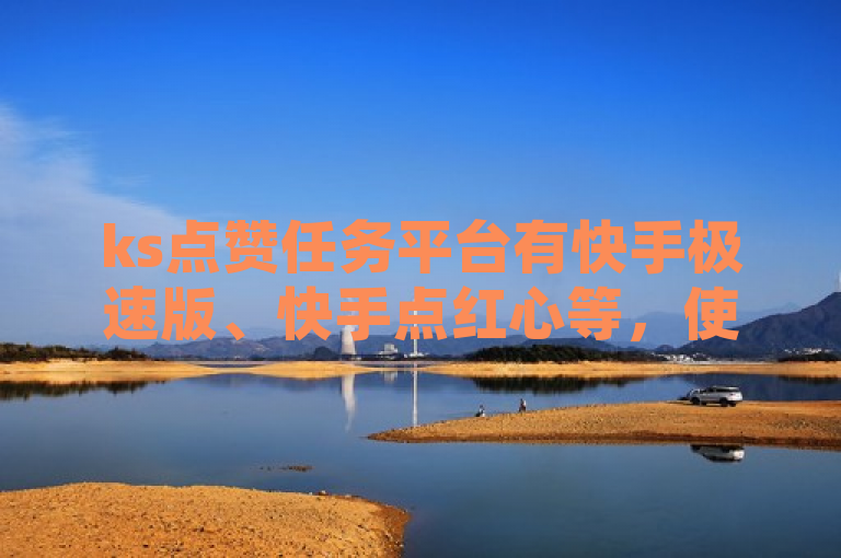 ks点赞任务平台有快手极速版、快手点红心等，使用需注意合法合规。