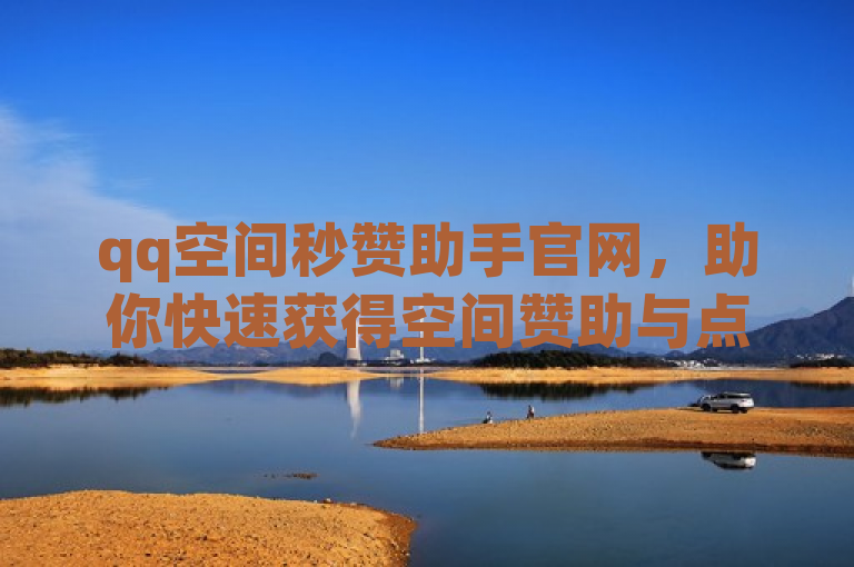 qq空间秒赞助手官网，助你快速获得空间赞助与点赞。