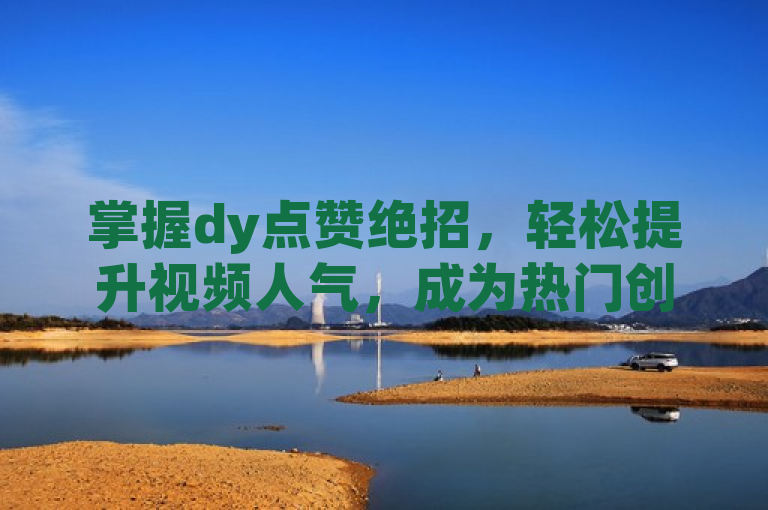 掌握dy点赞绝招，轻松提升视频人气，成为热门创作者。