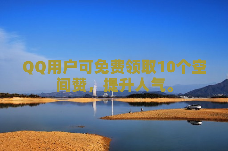 QQ用户可免费领取10个空间赞，提升人气。