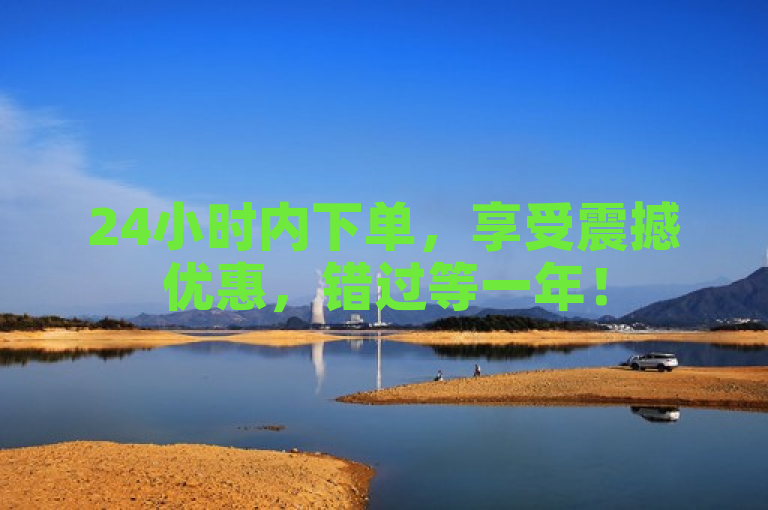 24小时内下单，享受震撼优惠，错过等一年！