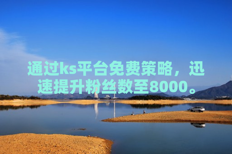 通过ks平台免费策略，迅速提升粉丝数至8000。