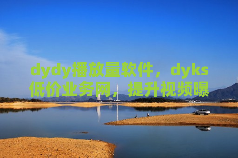 dydy播放量软件，dyks低价业务网，提升视频曝光度。