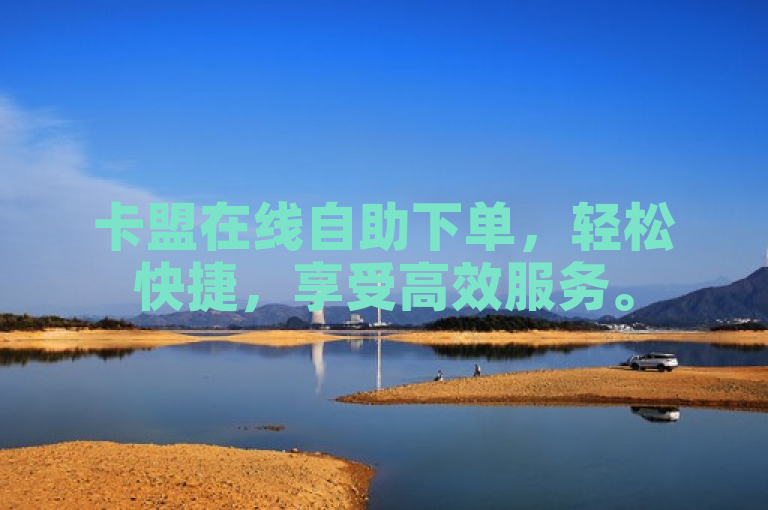 卡盟在线自助下单，轻松快捷，享受高效服务。