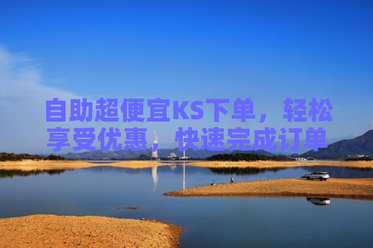 自助超便宜KS下单，轻松享受优惠，快速完成订单。