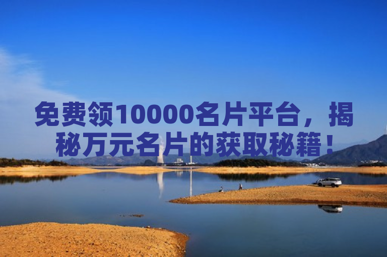 免费领10000名片平台，揭秘万元名片的获取秘籍！