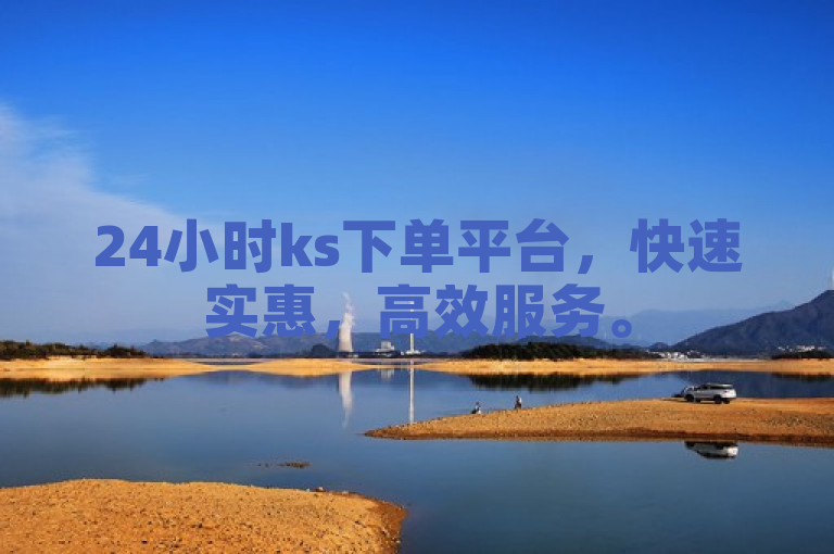 24小时ks下单平台，快速实惠，高效服务。