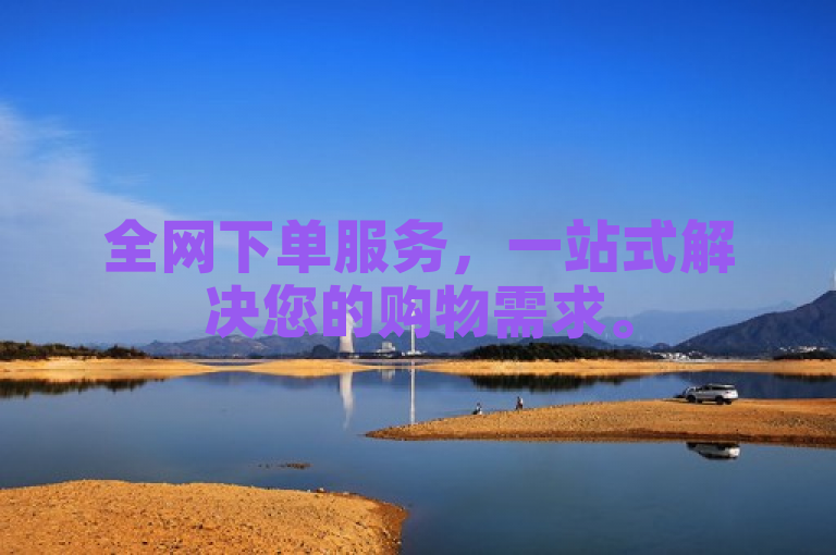 全网下单服务，一站式解决您的购物需求。