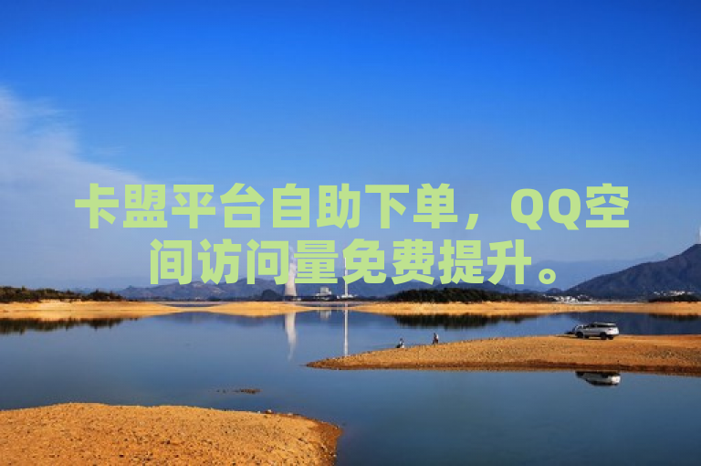 卡盟平台自助下单，QQ空间访问量免费提升。