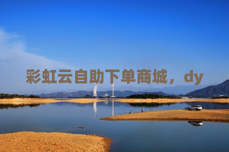彩虹云自助下单商城，dy50赞24小时自助服务，全网最便宜！