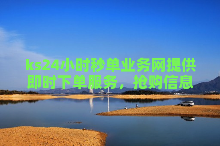 ks24小时秒单业务网提供即时下单服务，抢购信息一目了然。