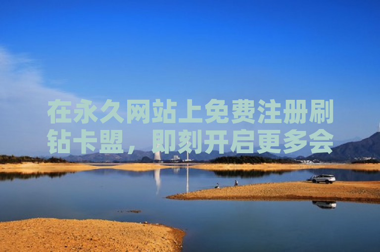 在永久网站上免费注册刷钻卡盟，即刻开启更多会员特权。