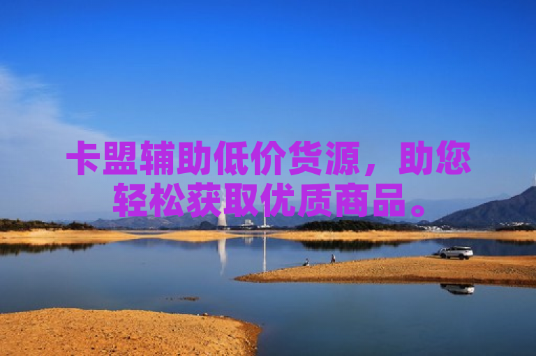 卡盟辅助低价货源，助您轻松获取优质商品。