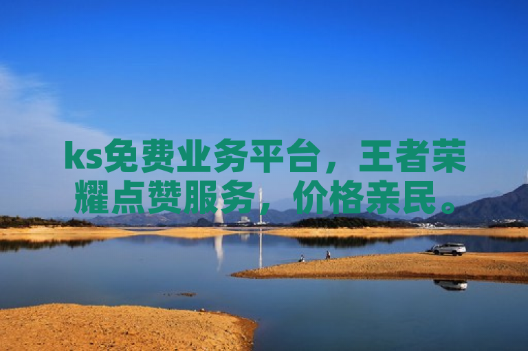ks免费业务平台，王者荣耀点赞服务，价格亲民。