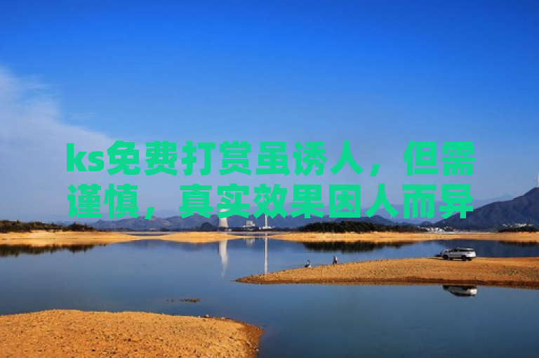 ks免费打赏虽诱人，但需谨慎，真实效果因人而异。