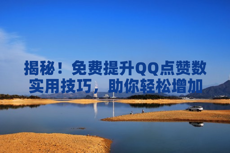 揭秘！免费提升QQ点赞数实用技巧，助你轻松增加点赞量。