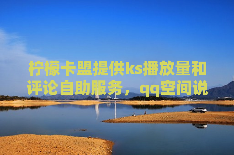 柠檬卡盟提供ks播放量和评论自助服务，qq空间说说赞快速到账。