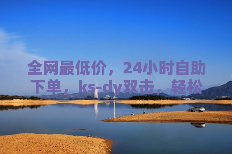 全网最低价，24小时自助下单，ks-dy双击，轻松购物无忧。