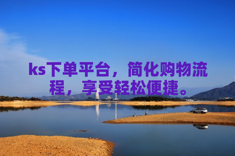 ks下单平台，简化购物流程，享受轻松便捷。