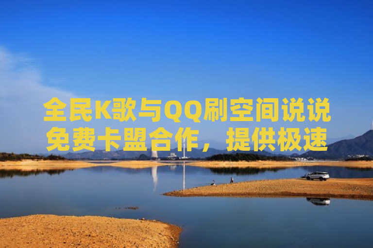 全民K歌与QQ刷空间说说免费卡盟合作，提供极速点赞服务。