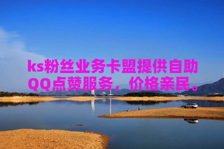 ks粉丝业务卡盟提供自助QQ点赞服务，价格亲民。