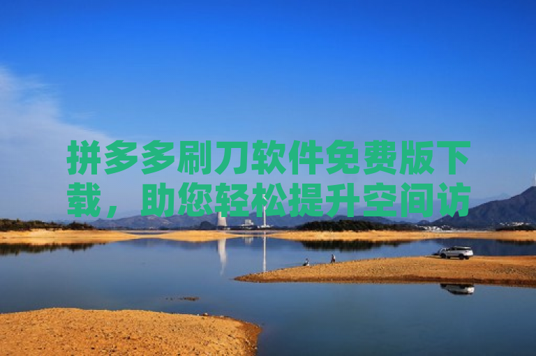 拼多多刷刀软件免费版下载，助您轻松提升空间访客量。