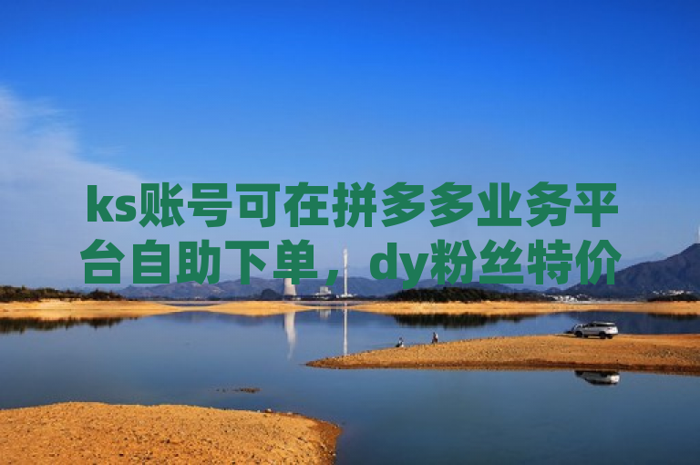 ks账号可在拼多多业务平台自助下单，dy粉丝特价，1块1万粉。