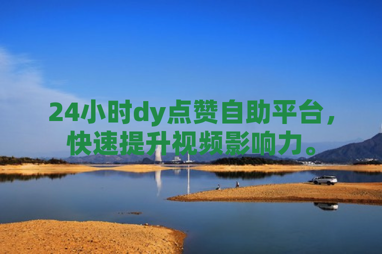 24小时dy点赞自助平台，快速提升视频影响力。