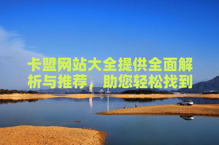 卡盟网站大全提供全面解析与推荐，助您轻松找到优质卡盟平台。