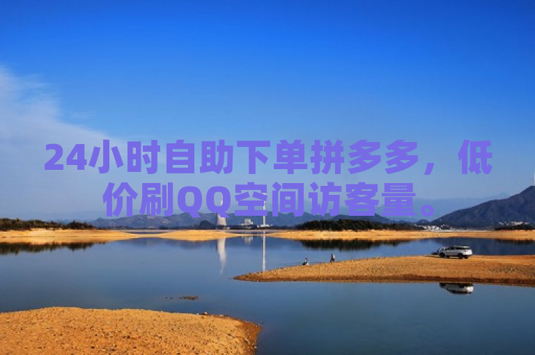 24小时自助下单拼多多，低价刷QQ空间访客量。