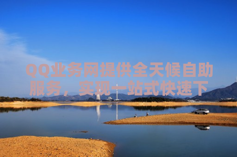 QQ业务网提供全天候自助服务，实现一站式快速下单。